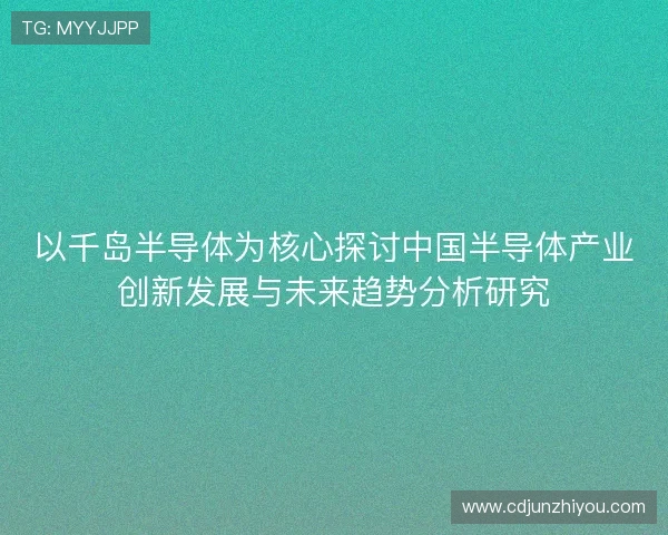 以千岛半导体为核心探讨中国半导体产业创新发展与未来趋势分析研究